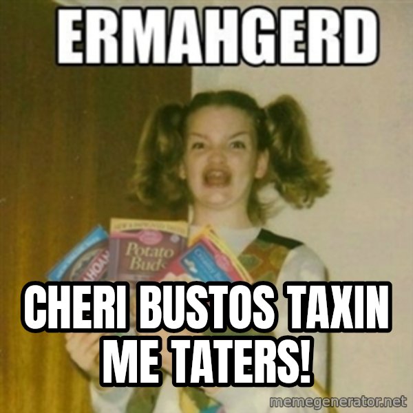 Ermahgerd meme: cheri bustos taxin me taters!