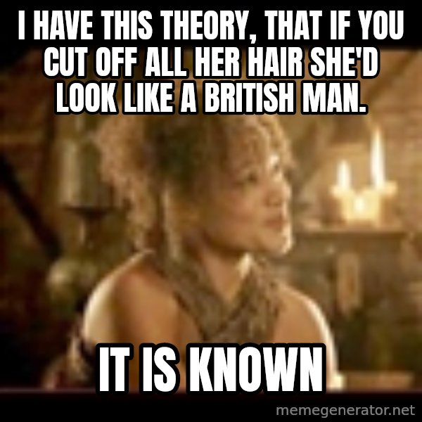 It Is Known Lady meme: I have this theory, that if you cut off all her hair she'd look like a British man. / it is known
