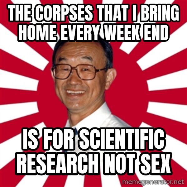 Crazy Perverted Japanese Businessman meme: the corpses that i bring home every week end / is for scientific research not sex