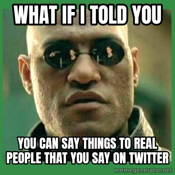 Matrix Morpheus meme: WhAT If I TOld YOu / You Can Say Things TO real People That You Say On Twitter