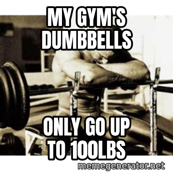 Sad Bodybuilder meme: My gym's Dumbbells / Only go up to 100lbs