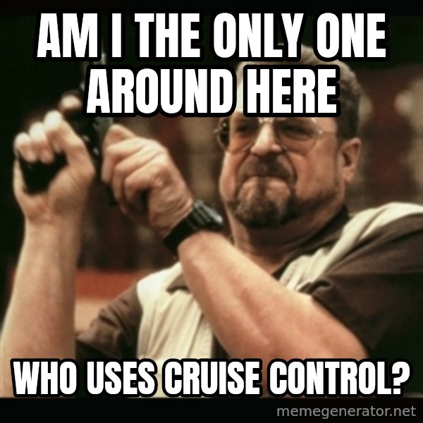am i the only one around here meme: am i the only one around here / who uses cruise control?