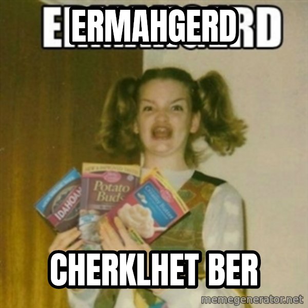 Ermahgerd meme: ERMAHGERD / CHERKLHET BER