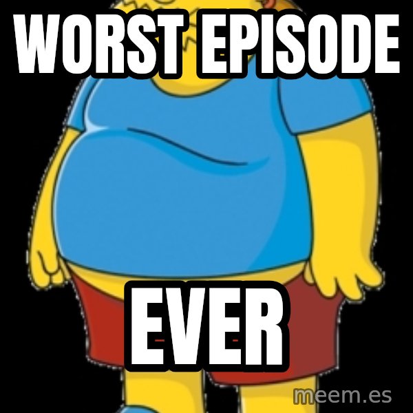 comic book guy meme: WORST EPISODE / EVER