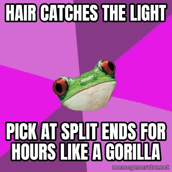 Foul Bachelorette Frog meme: Hair catches the light / pick at split ends for hours like a gorilla