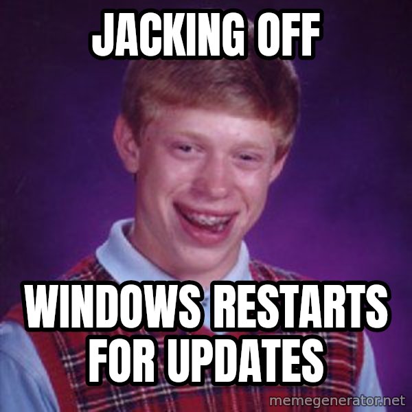 Bad Luck Brian meme: jacking off / windows restarts for updates