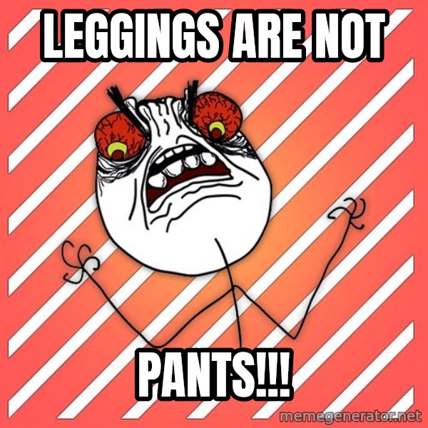 iHate meme: Leggings are not / pants!!!