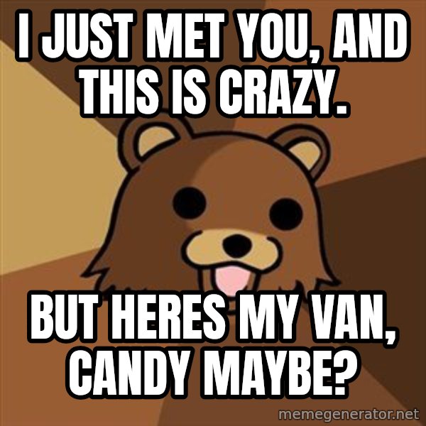 Pedobear meme: i just met you,  and this is crazy. / but heres my van, candy maybe?