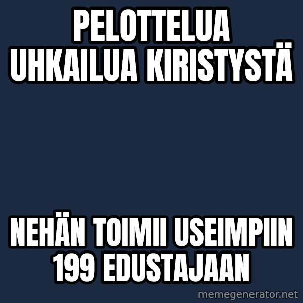 Katainen Perkele meme: pelottelua    uhkailua      kiristystä / nehän   toimii   useimpiin 199   edustajaan