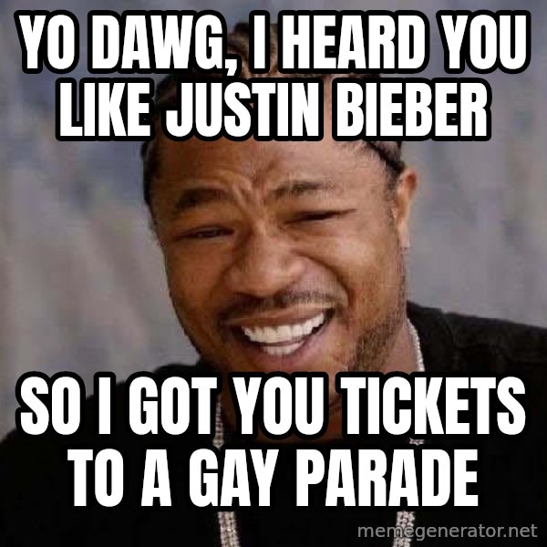Yo Dawg meme: Yo dawg, i heard you like justin bieber / so i got you tickets to a gay parade
