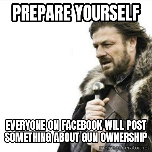 Prepare yourself meme: Prepare yourself / Everyone on Facebook will post something about gun ownership