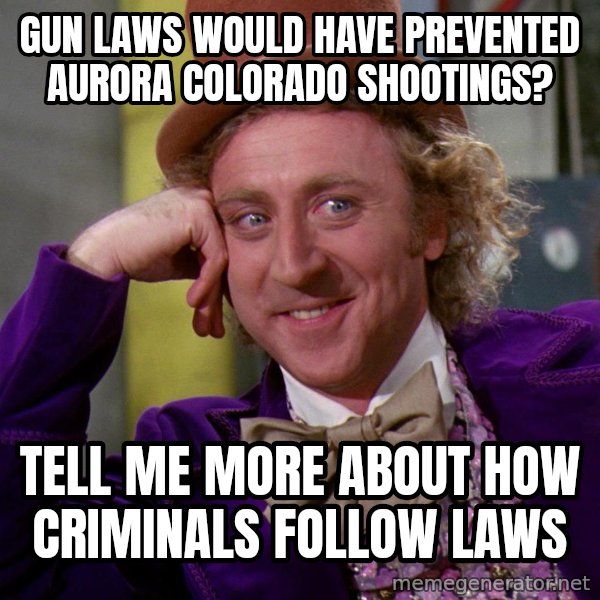 Willy Wonka meme: gun laws would have prevented aurora colorado shootings? / tell me more about how criminals follow laws