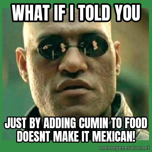 Matrix Morpheus meme: What if i told you / just by adding cumin to food doesnt make it mexican!