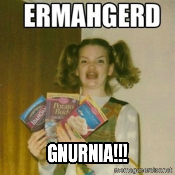 Ermahgerd meme: GNURNIA!!!