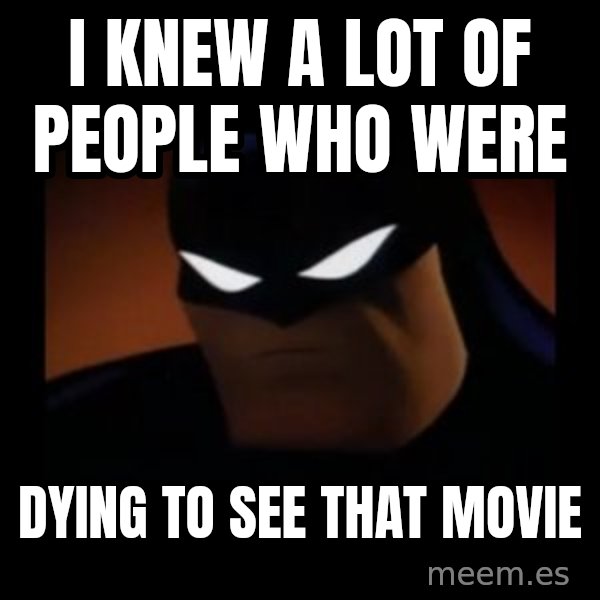 Disapproving Batman meme: I knew a lot of people who were / dying to see that movie