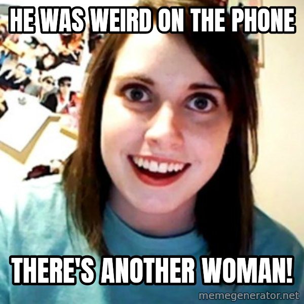Overly Obsessed Girlfriend meme: HE WAS WEIRD ON THE PHONE / there's another woman!