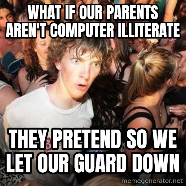 Sudden Realization Ralph meme: what if our parents aren't computer Illiterate / They pretend so we let our guard down