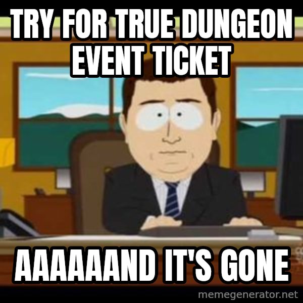 south park aand it's gone meme: Try for true dungeon event ticket / aaaaaand it's gone