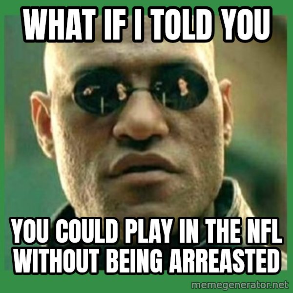 Matrix Morpheus meme: WHAT IF I TOLD YOU / YOU COULD PLAY IN THE NFL WITHOUT BEING ARREASTED