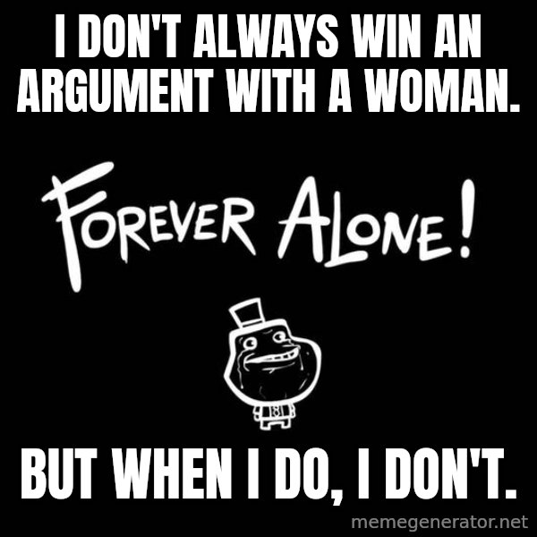 The Most Interesting Man In The World meme: I don't always win an argument with a woman. / But when I do, I don't.