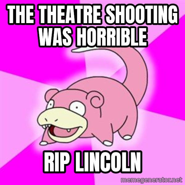 Slowpoke meme: the theatre shooting was horrible / rip lincoln