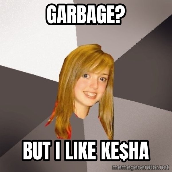 Musically Oblivious 8th Grader meme: garbage? / but i like ke$hA