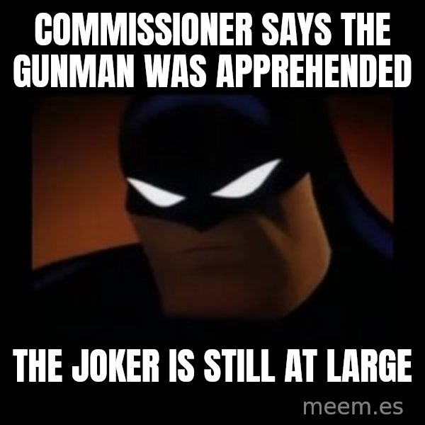 Disapproving Batman meme: commissioner says the gunman was apprehended / the joker is still at large
