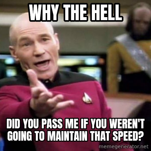 Picard Wtf meme: Why the hell / Did you pass Me if you weren't going to mAintain that speed?