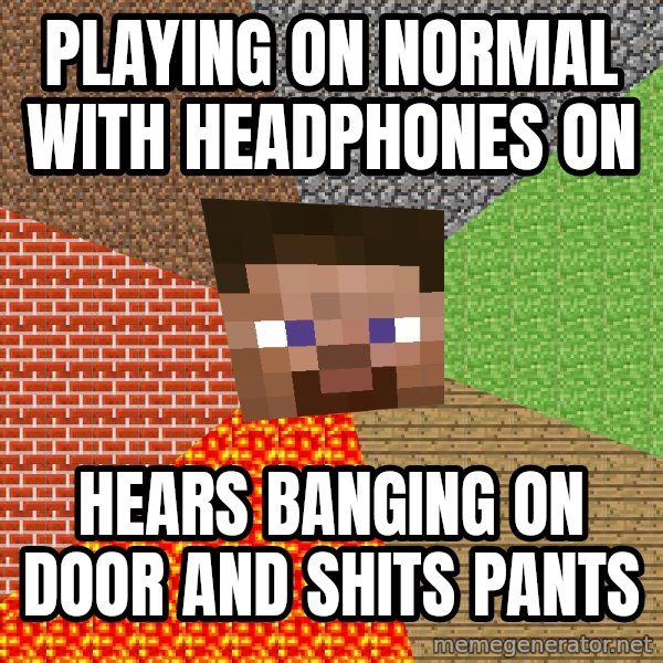 Minecraft Guy meme: PLaying on normal with headphones on / hears banging on door and shits pants