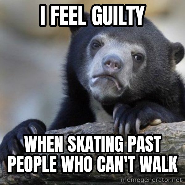 Confession Bear meme: I feel guilty / when skating past people who can't walk