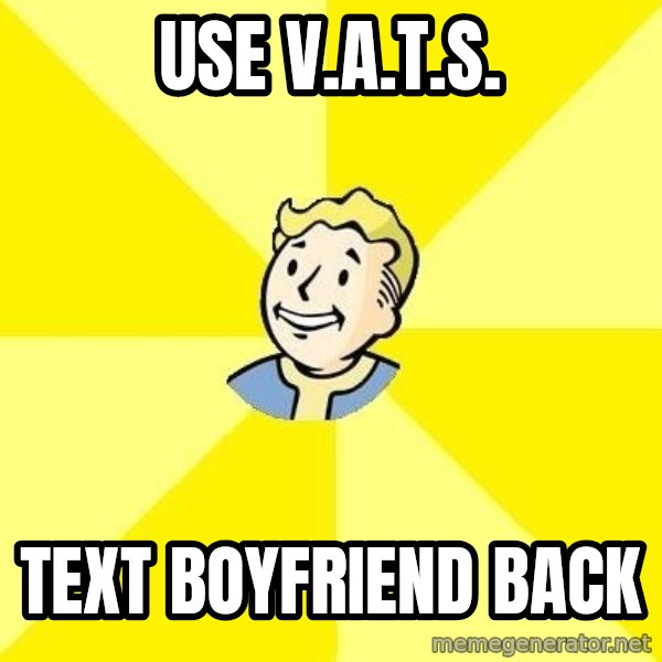 Fallout 3 meme: USE V.A.T.S. / TEXT BOYFRIEND BACK