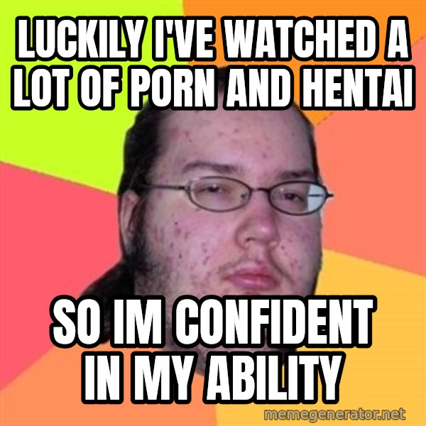 Butthurt Dweller meme: Luckily i've watched a lot of porn and hentai / so im confident in my ability