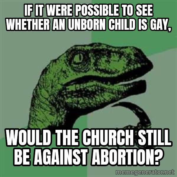 Philosoraptor meme: If it were possible to see whether an unborn child is gay, / would the church still       be against abortion?