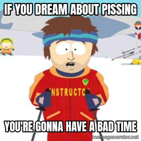 Bad time ski instructor 1 meme: If you dream about pissing / you're gonna have a bad time