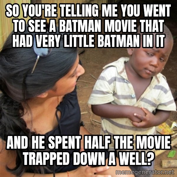 So You're Telling me meme: So You're telling me you went to see a batman movie that had very little batman in it / And he spent half the movie trapped down a well?