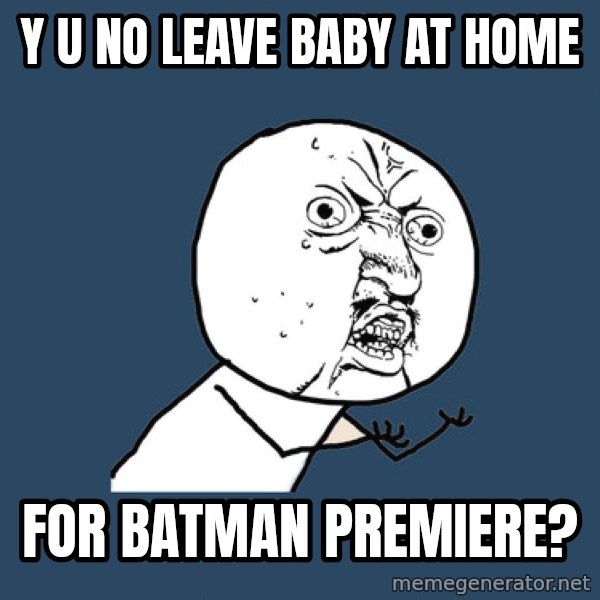 Y U No meme: y u no leave baby at home / for batman premiere?