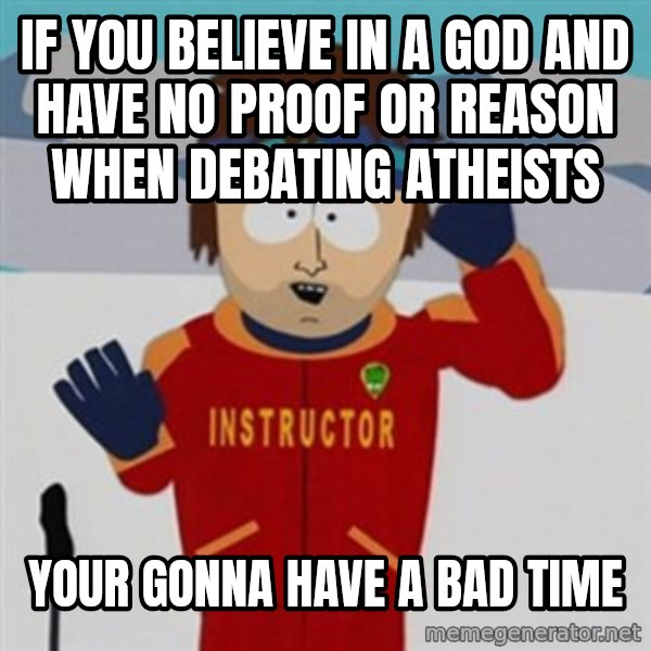 SouthPark Bad Time meme meme: if you believe in a god and have no proof or reason when debating atheists / your gonna have a bad time
