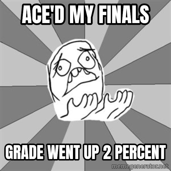 Whyyy??? meme: ace'd my finals / grade went up 2 percent