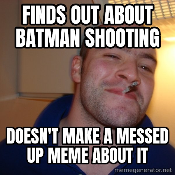 Good Guy Greg meme: Finds out about batman shooting / doesn't make a messed up meme about it