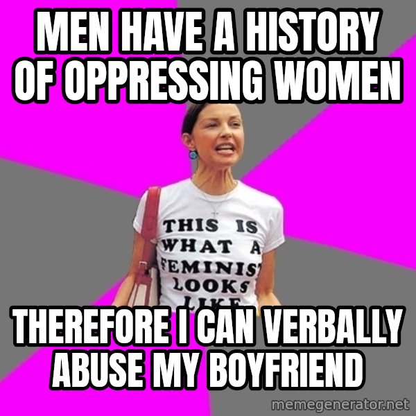 Feminist Cunt meme: MEN HAVE A HISTORY OF OPPRESSING WOMEN / THEREFORE I CAN VERBALLY ABUSE MY BOYFRIEND