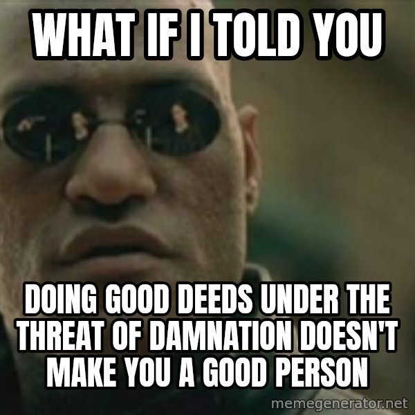 Scumbag Morpheus meme: what if i told you / Doing good deeds under the threat of damnation doesn't make you a good person