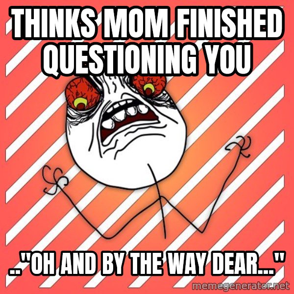 iHate meme: thinks mom finished questioning you / .."oh and by the way dear..."