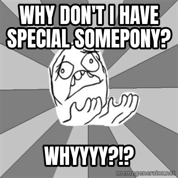 Whyyy??? meme: WhY don't I have sPecial somepony? / Whyyyy?!?