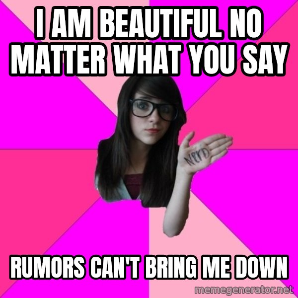 Idiot Nerd Girl meme: i am beautiful no matter what you say / Rumors can't bring me down