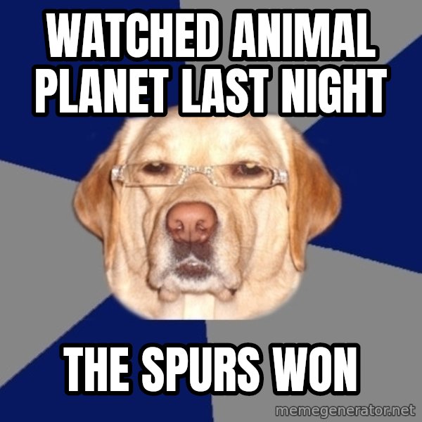 Racist Dawg meme: WATCHED ANIMAL PLANET LAST NIGHT / THE SPURS WON