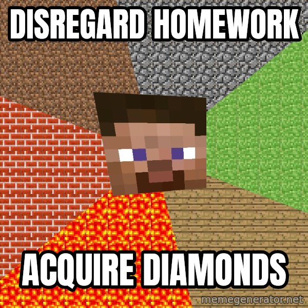 Minecraft Guy meme: Disregard homework / acquire diamonds