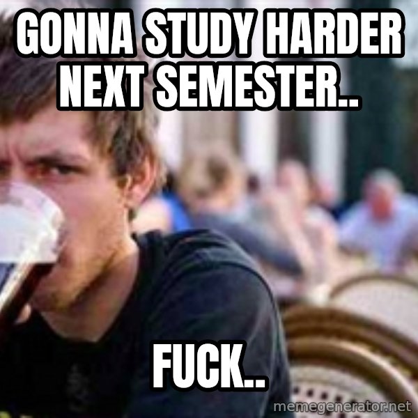 The Lazy College Senior meme: gonna study harder next semester.. / fuck..