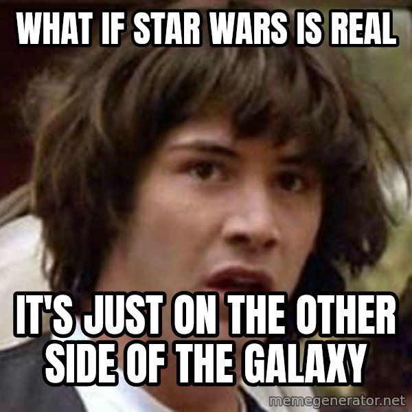 Conspiracy Keanu meme: What if star wars is real / it's just on the other side of the galaxy