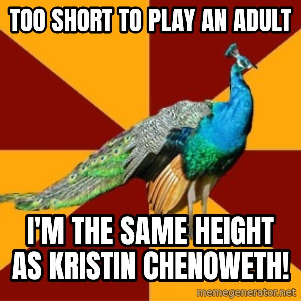 Thespian Peacock meme: too short to play an adult / i'm the same height as Kristin chenoweth!
