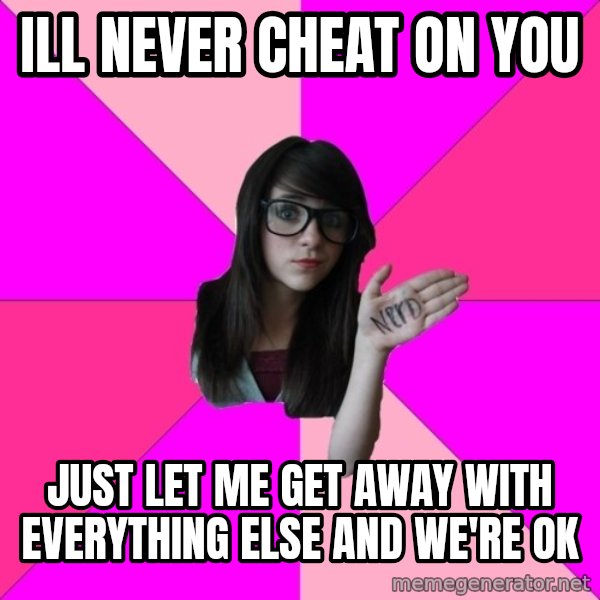Idiot Nerd Girl meme: ill never cheat on you / just let me get away with everything else and we're ok
